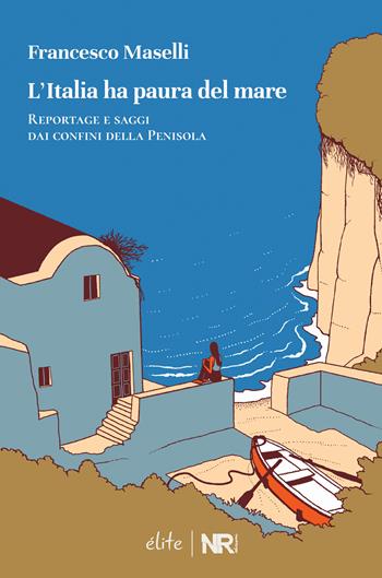 L'Italia ha paura del mare. Reportage e saggi dai confini della Penisola - Francesco Maselli - Libro NR edizioni 2023, Élite | Libraccio.it