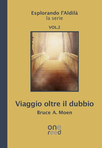 Viaggio oltre il dubbio. Esplorando l'Aldilà. Vol. 2 - Bruce A. Moen - Libro Onereededizioni 2020, Mystírio | Libraccio.it