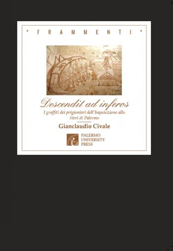 Descendit ad inferos. I graffiti dei prigionieri dell'Inquisizione allo Steri di Palermo - Gianclaudio Civale - Libro Palermo University Press 2018, Frammenti | Libraccio.it