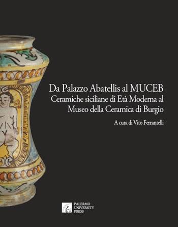 Da Palazzo Abatellis al Muceb. Ceramiche siciliane di età moderna al Museo della ceramica di Burgio. Ediz. illustrata  - Libro Palermo University Press 2018 | Libraccio.it