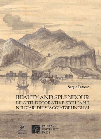 Beauty and splendour. Le arti decorative siciliane nei diari dei viaggiatori inglesi tra XVIII e XIX secolo - Sergio Intorre - Libro Palermo University Press 2018, Artes | Libraccio.it