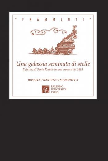 Una galassia seminata di stelle. Il festino di Santa Rosalia in una cronaca del 1693 - Rosalia Francesca Margiotta - Libro Palermo University Press 2018, Frammenti | Libraccio.it