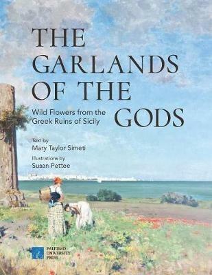 The garlands of the gods. Wild flowers from the greek ruins of Sicily - Mary Taylor Simeti, Susan Pettee - Libro Palermo University Press 2018 | Libraccio.it