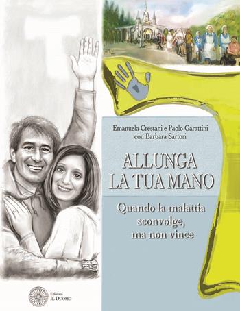 Allunga la tua mano. Quando la malattia sconvolge, ma non vince - Emanuela Crestani, Paolo Garattini, Barbara Sartori - Libro Il Duomo 2018 | Libraccio.it