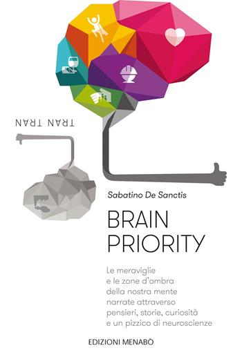 Brain priority. Le meraviglie e le zone d'ombra della nostra mente narrate attraverso pensieri, storie, curiosità e un pizzico di neuroscienze - Sabatino De Sanctis - Libro Menabò 2018 | Libraccio.it