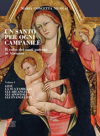 Un santo per ogni campanile. Il culto dei santi patroni in Abruzzo. Vol. 1: Gesù. La sua famiglia. Gli arcangeli. Gli apostoli. Gli evangelisti. - Maria Concetta Nicolai - Libro Menabò 2018, Ricerche | Libraccio.it