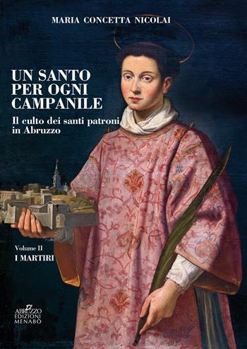 Un santo per ogni campanile. Il culto dei santi patroni in Abruzzo. Vol. 2: martiri, I. - Maria Concetta Nicolai - Libro Menabò 2018 | Libraccio.it