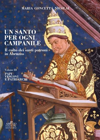 Un santo per ogni campanile. Il culto dei santi patroni in Abruzzo. Vol. 3: Papi, vescovi e patriarchi. - Maria Concetta Nicolai - Libro Menabò 2018, Ricerche | Libraccio.it