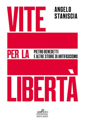 Vite per la libertà. Pietro Benedetti e altre storie di antifascismo - Angelo Staniscia - Libro Menabò 2020, Storia e documenti | Libraccio.it