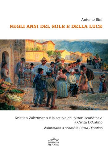 Negli anni del sole e della luce. Kristian Zahrtmann e la scuola dei pittori scandinavi a Civita d'Antino. Zahrtmann's school in Civita d'Antino - Antonio Bini - Libro Menabò 2021 | Libraccio.it