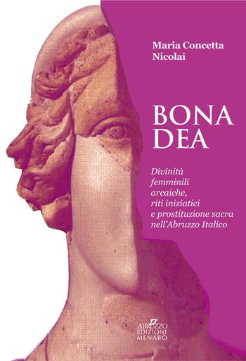 Bona dea. Divinità femminili arcaiche, riti iniziatici e prostituzione sacra nell'Abruzzo italico - Maria Concetta Nicolai - Libro Menabò 2021, Antropologica | Libraccio.it