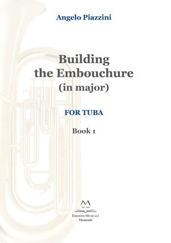Building the Embouchure in major. For tuba. Spartito. Vol. 1 - Angelo Piazzini - Libro Edizioni Momenti-Ribera 2019 | Libraccio.it