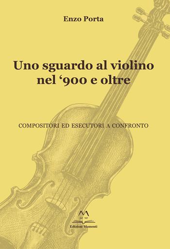 Uno sguardo al violino nel '900 e oltre. Compositori ed esecutori a confronto - Enzo Porta - Libro Edizioni Momenti-Ribera 2019 | Libraccio.it