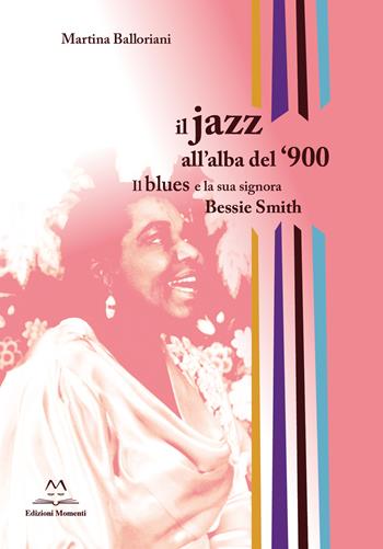 Il jazz all'alba del '900. Il blues e la signora Bessie Smith - Martina Balloriani - Libro Edizioni Momenti-Ribera 2020 | Libraccio.it