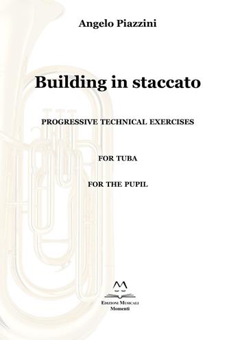 Building in staccato. Progressive techinacal exercises. For tuba. For the pupil - Angelo Piazzini - Libro Edizioni Momenti-Ribera 2020 | Libraccio.it