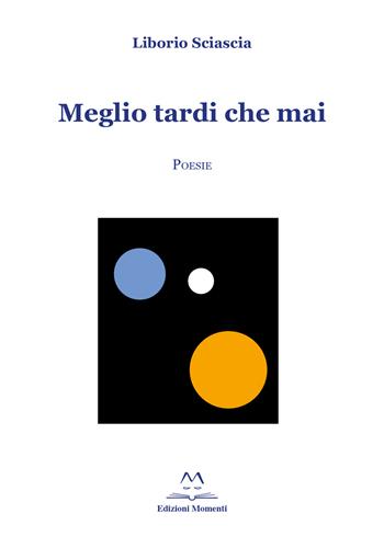 Meglio tardi che mai - Liborio Sciascia - Libro Edizioni Momenti-Ribera 2020 | Libraccio.it