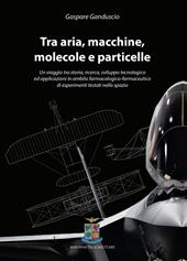 Tra aria, macchine, molecole e particelle. Un viaggio tra storia, ricerca, sviluppo tecnologico ed applicazioni in ambito farmacologico-farmaceutico di esperimenti testati nello spazio