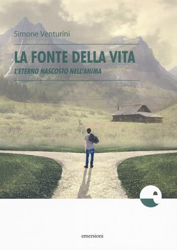 La fonte della vita. L'eterno nascosto nell'anima - Simone Venturini - Libro Emersioni 2019 | Libraccio.it