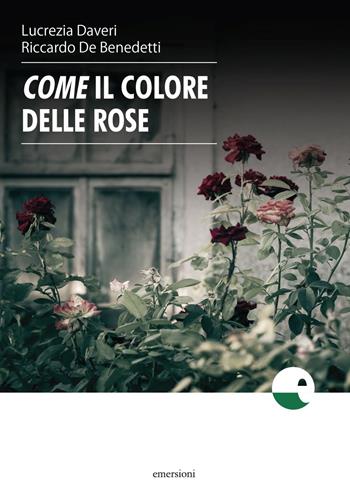 Come il colore delle rose - Lucrezia Daveri, Riccardo De Benedetti - Libro Emersioni 2018 | Libraccio.it