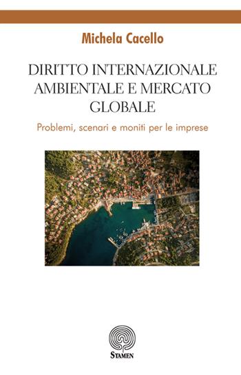 Diritto internazionale ambientale e mercato globale. Problemi, scenari e moniti per le imprese - Michela Cacello - Libro Stamen 2018, Dissertazioni | Libraccio.it