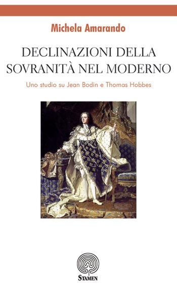 Declinazioni della sovranità nel moderno. Uno studio su Jean Bodin e Thomas Hobbes - Michela Amarando - Libro Stamen 2018, Dissertazioni | Libraccio.it