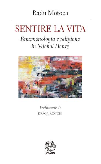 Sentire la vita. Fenomenologia e religione in Michel Henry - Radu Motoca - Libro Stamen 2018, L'umano e il divino | Libraccio.it