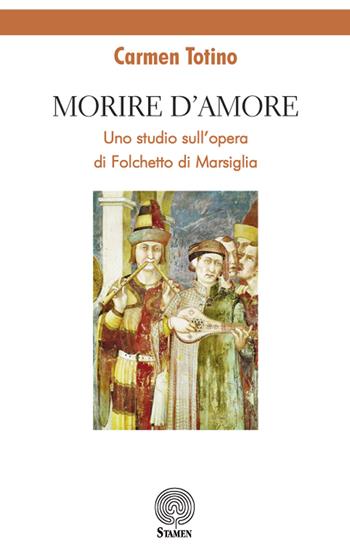 Morire d'amore. Uno studio sull'opera di Folchetto di Marsiglia - Carmen Totino - Libro Stamen 2018, Dissertazioni | Libraccio.it