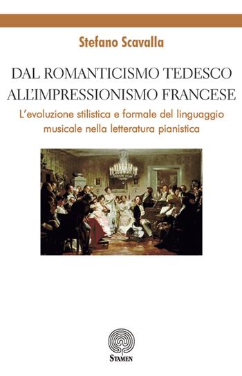 Dal Romanticismo tedesco all'Impressionismo francese. L'evoluzione stilistica e formale del linguaggio musicale nella letteratura pianistica - Stefano Scavalla - Libro Stamen 2019, Dissertazioni | Libraccio.it