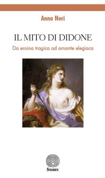 Il mito di Didone. Da eroina tragica ad amante elegiaca - Anna Neri - Libro Stamen 2019, Dissertazioni | Libraccio.it