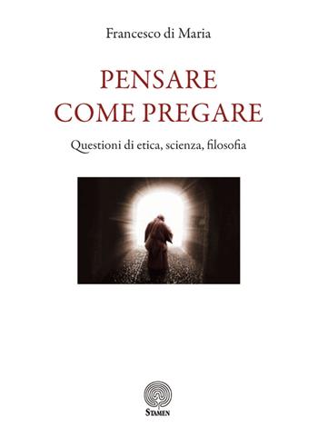 Pensare come pregare. Questioni di etica, scienza, filosofia - Francesco Di Maria - Libro Stamen 2020, Filosofia | Libraccio.it