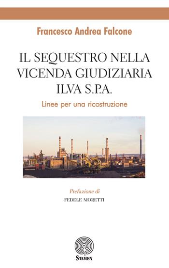 Il sequestro nella vicenda giudiziaria ILVA S.p.A.. Linee per un ricostruzione - Francesco Andrea Falcone - Libro Stamen 2019, Dissertazioni | Libraccio.it
