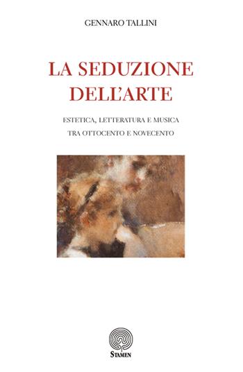 La seduzione dell'arte. Estetica, letteratura e musica tra Ottocento e Novecento - Gennaro Tallini - Libro Stamen 2020, Studi | Libraccio.it