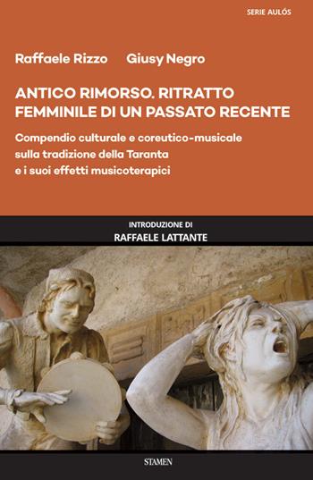 Antico rimorso. Ritratto femminile di un passato recente. Compendio culturale e coreutico-musicale sulla tradizione della Taranta e i suoi effetti musicoterapici - Raffaele Rizzo, Giusy Negro - Libro Stamen 2020, Dissertazioni | Libraccio.it
