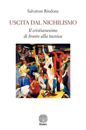 Uscita dal nichilismo. Il cristianesimo di fronte alla tecnica - Salvatore Rindone - Libro Stamen 2021, L'umano e il divino | Libraccio.it