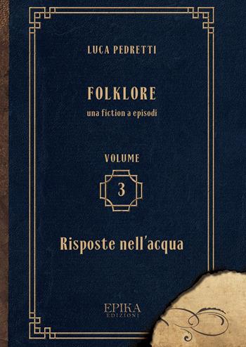 Folklore. Vol. 3: Risposte nell'acqua. - Luca Pedretti - Libro Epika 2018 | Libraccio.it