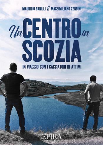 Un centro in Scozia. In viaggio con i cacciatori di attimi - Maurizio Barilli, Massimiliano Zerbini - Libro Epika 2018 | Libraccio.it