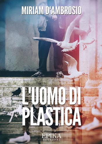 L' uomo di plastica - Miriam D'Ambrosio - Libro Epika 2018 | Libraccio.it