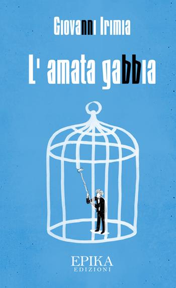 L' amata gabbia - Giovanni Irimia - Libro Epika 2019 | Libraccio.it