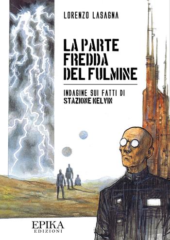 La parte fredda del fulmine. Indagine sui fatti di Stazione Kelvin - Lorenzo Lasagna - Libro Epika 2018 | Libraccio.it