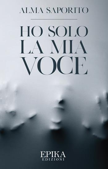 Ho solo la mia voce - Alma Saporito - Libro Epika 2019 | Libraccio.it