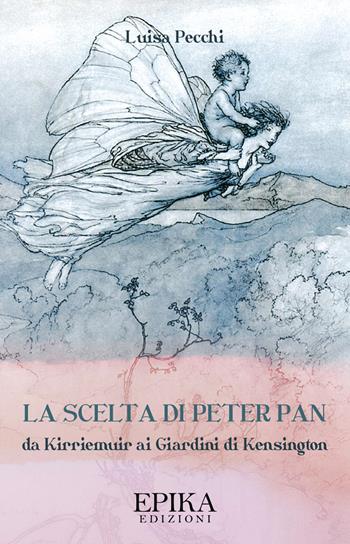 La scelta di Peter Pan. Da Kirriemuir ai Giardini di Kensington - Luisa Pecchi - Libro Epika 2019 | Libraccio.it