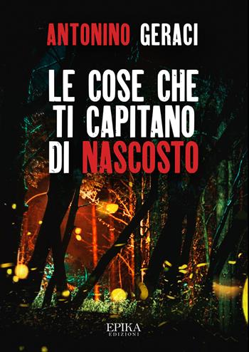 Le cose che ti capitano di nascosto - Antonino Geraci - Libro Epika 2020 | Libraccio.it