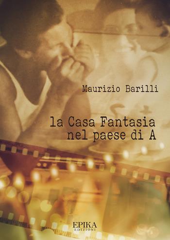 La Casa Fantasia nel paese di A - Maurizio Barilli - Libro Epika 2020 | Libraccio.it
