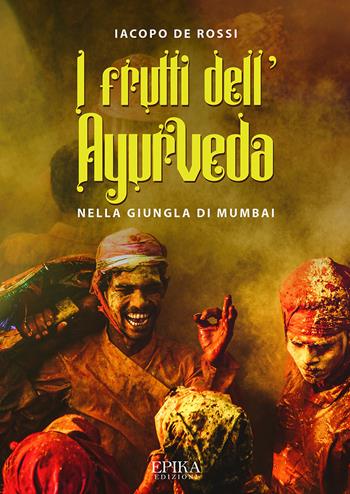I frutti dell'Ayurveda nella giungla di Mumbai - Iacopo De Rossi - Libro Epika 2020 | Libraccio.it