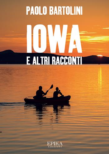 Iowa e altri racconti - Paolo Bartolini - Libro Epika 2021 | Libraccio.it