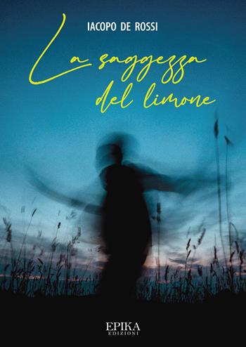 La saggezza del limone - Iacopo De Rossi - Libro Epika 2021 | Libraccio.it