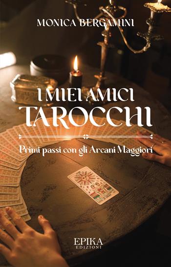I miei amici Tarocchi. Primi passi con gli Arcani Maggiori - Monica Bergamini - Libro Epika 2021 | Libraccio.it