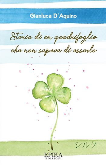 Storia di un quadrifoglio che non sapeva di esserlo - Gianluca D'Aquino - Libro Epika 2021 | Libraccio.it