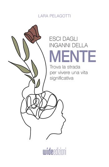 Esci dagli inganni della mente. Trova la strada per vivere una vita significativa. Nuova ediz. - Lara Pelagotti - Libro Wide Edizioni 2022 | Libraccio.it