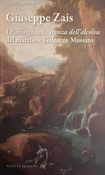 Giuseppe Zais. I «paesaggi» nella «stanza dell'alcova» del marchese Galeazzo Mussatto - Franca Zava Boccazzi - Libro Scripta 2018, Opere e luoghi | Libraccio.it